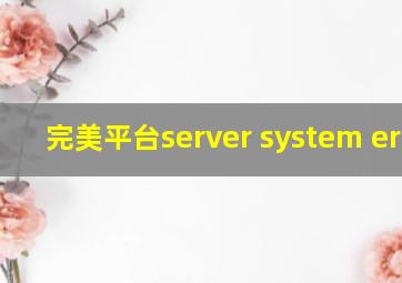 完美平台server system error